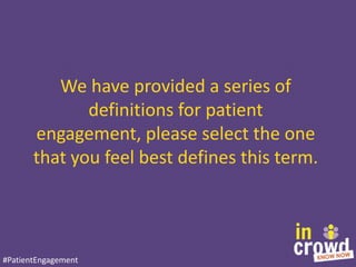We have provided a series of
definitions for patient
engagement, please select the one
that you feel best defines this ter...
