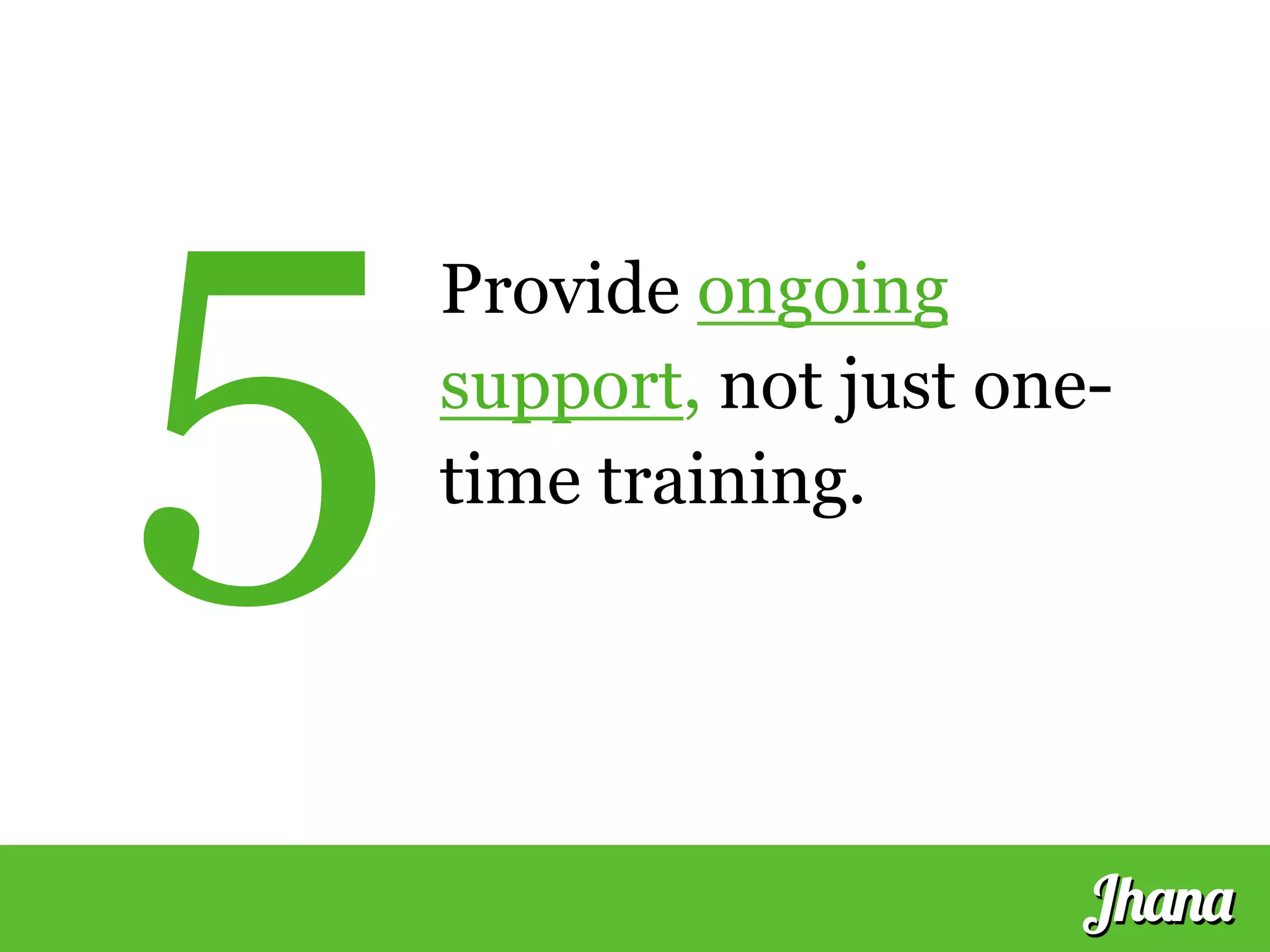 Jhana
Provide ongoing
support, not just one-
time training.5
 