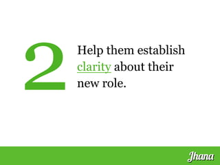 Help them establish
clarity about their
new role.2
Jhana
 