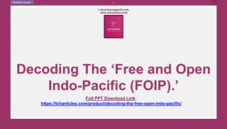 Decoding The ‘Free and Open
Indo-Pacific (FOIP).’
t.charticles@gmail.com
www.tcharticles.com
1
Tcharticles Analysis
Full PPT Download Link:
https://tcharticles.com/product/decoding-the-free-open-indo-pacific/
 