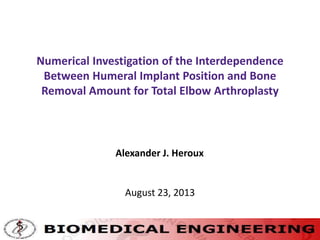 Numerical Investigation of the Interdependence
Between Humeral Implant Position and Bone
Removal Amount for Total Elbow Arthroplasty
Alexander J. Heroux
August 23, 2013
1
 