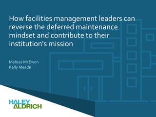 How facilities management leaders can
reverse the deferred maintenance
mindset and contribute to their
institution's mission
Melissa McEwen
Kelly Meade
 