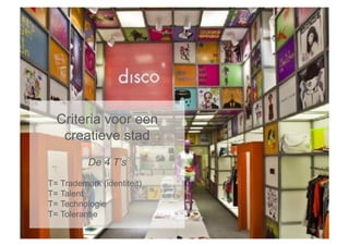 Criteria voor een
   creatieve stad
          De 4 T’s

T= Trademark (identiteit)
T= Talent
T= Technologie
T= Tolerantie
 