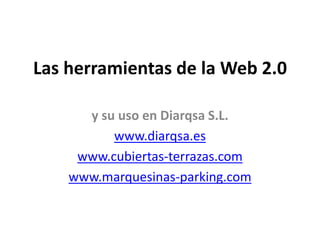 Las herramientas de la Web 2.0
y su uso en Diarqsa S.L.
www.diarqsa.es
www.cubiertas-terrazas.com
www.marquesinas-parking.com
 