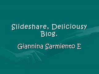 Slideshare, Deliciousy
        Blog.

 Giannina Sarmiento E
 
