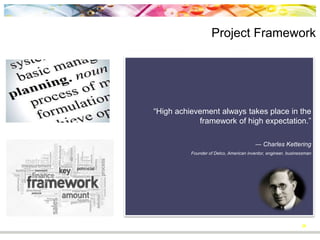 28
― Charles Kettering
Founder of Delco, American inventor, engineer, businessman
“High achievement
always takes place
in the framework of
high expectation.”
Project Framework
Figure 7
 