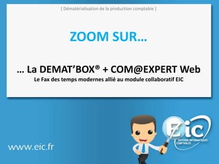 [ Dématérialisation de la production comptable ]
ZOOM SUR…
… La DEMAT’BOX® + COM@EXPERT Web
Le Fax des temps modernes allié au module collaboratif EIC
 