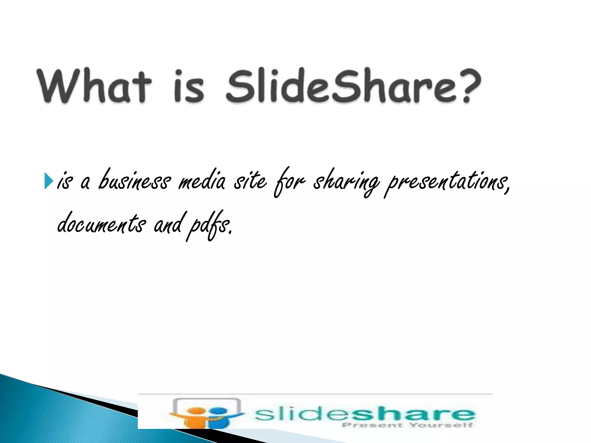 What is SlideShare?is a business media site for sharing presentations, documents and pdfs.
