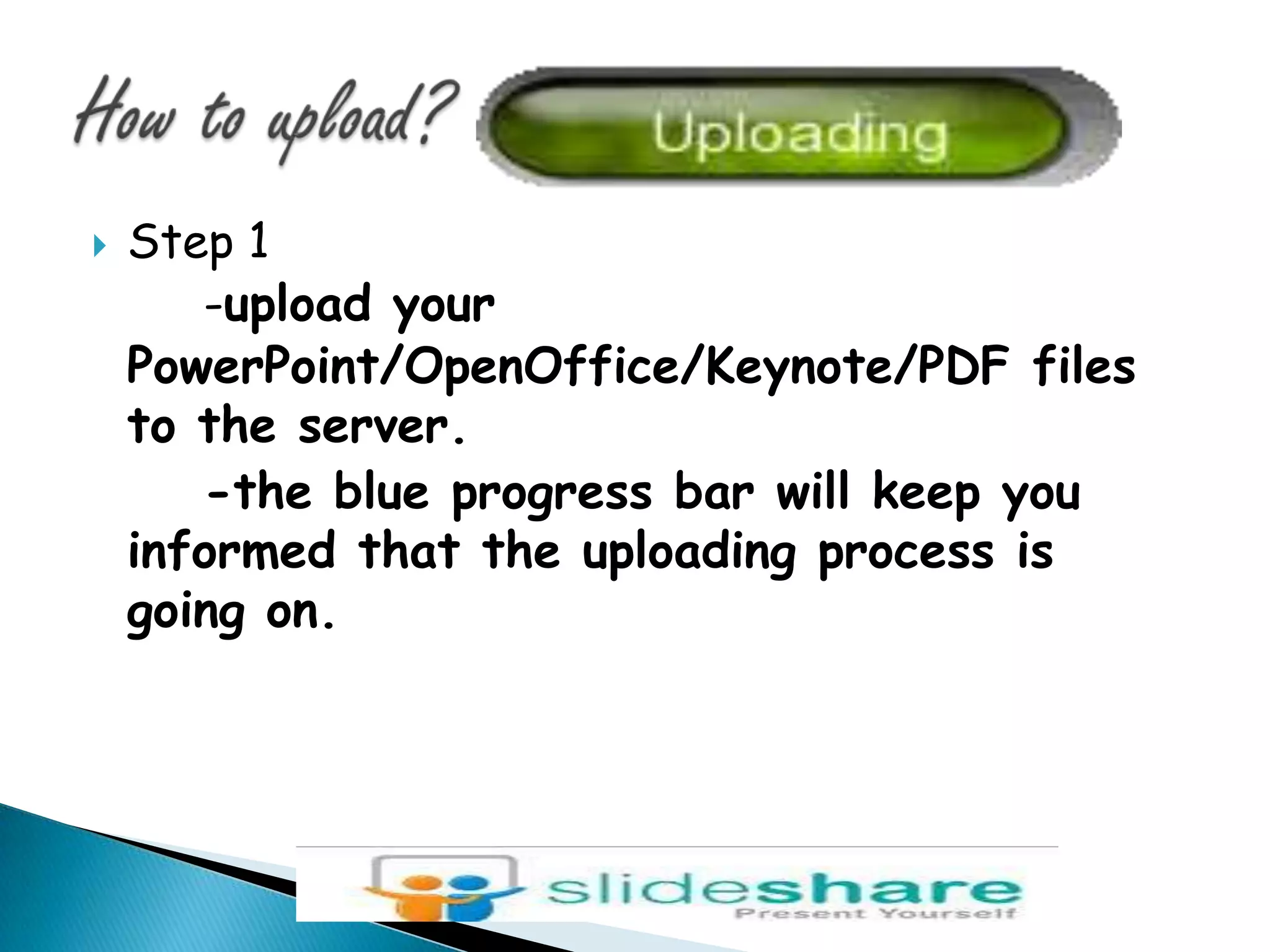 How to upload?Step 1-upload your PowerPoint/OpenOffice/Keynote/PDF files  to the server.-the blue progress bar will keep you informed that the uploading process is going on.