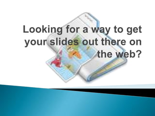 Looking for a way to get your slides out there on the web? 