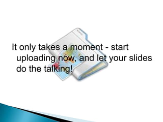 It only takes a moment - start uploading now, and let your slides do the talking!