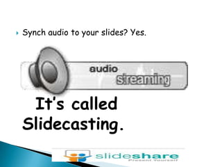 Synch audio to your slides? Yes.It’s called Slidecasting.