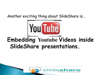 Another exciting thing about SlideShare is…<br />Embedding Youtube Videos inside SlideShare presentations.<br />