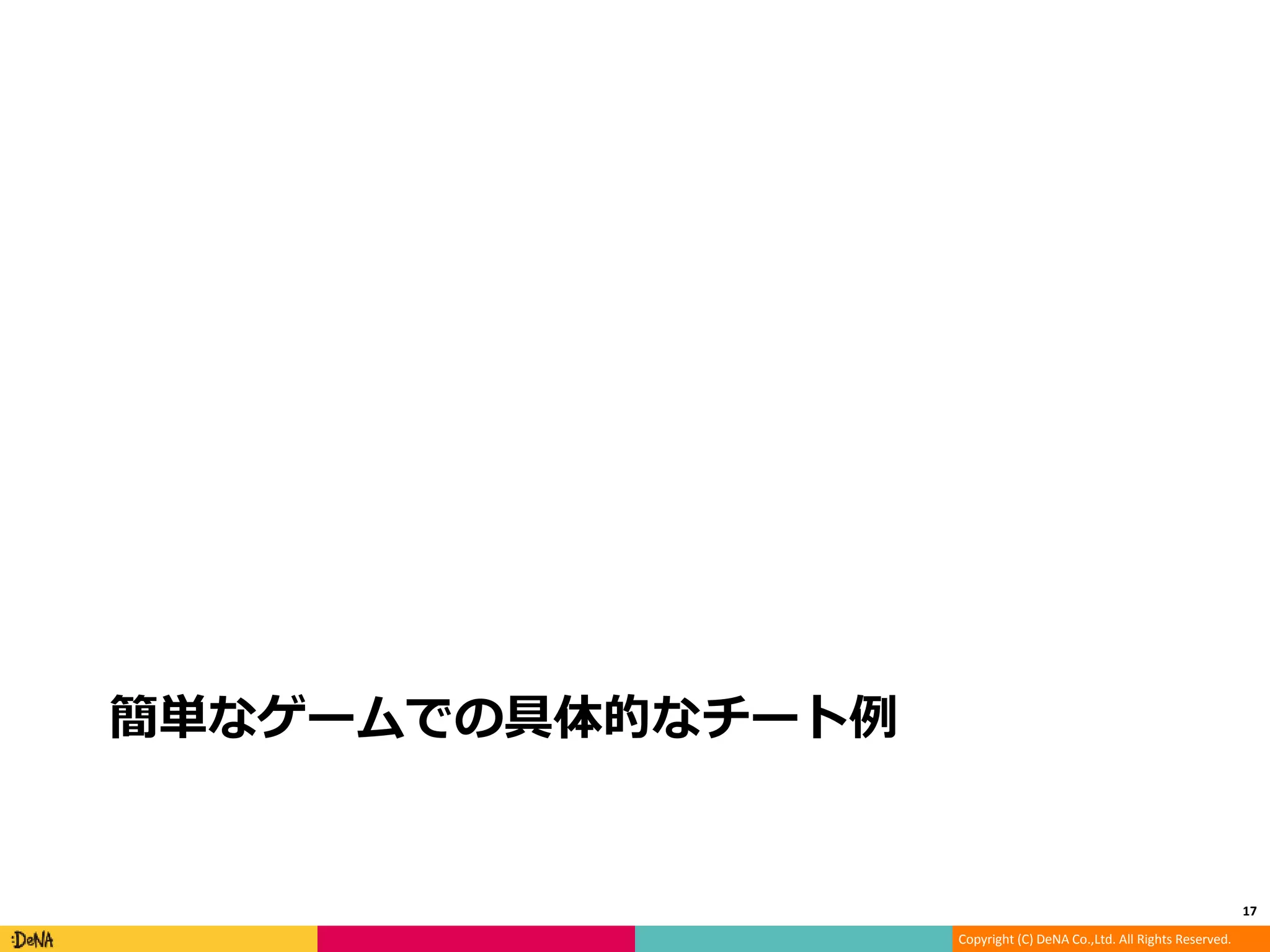 Copyright (C) DeNA Co.,Ltd. All Rights Reserved.
簡単なゲームでの具体的なチート例
17
 