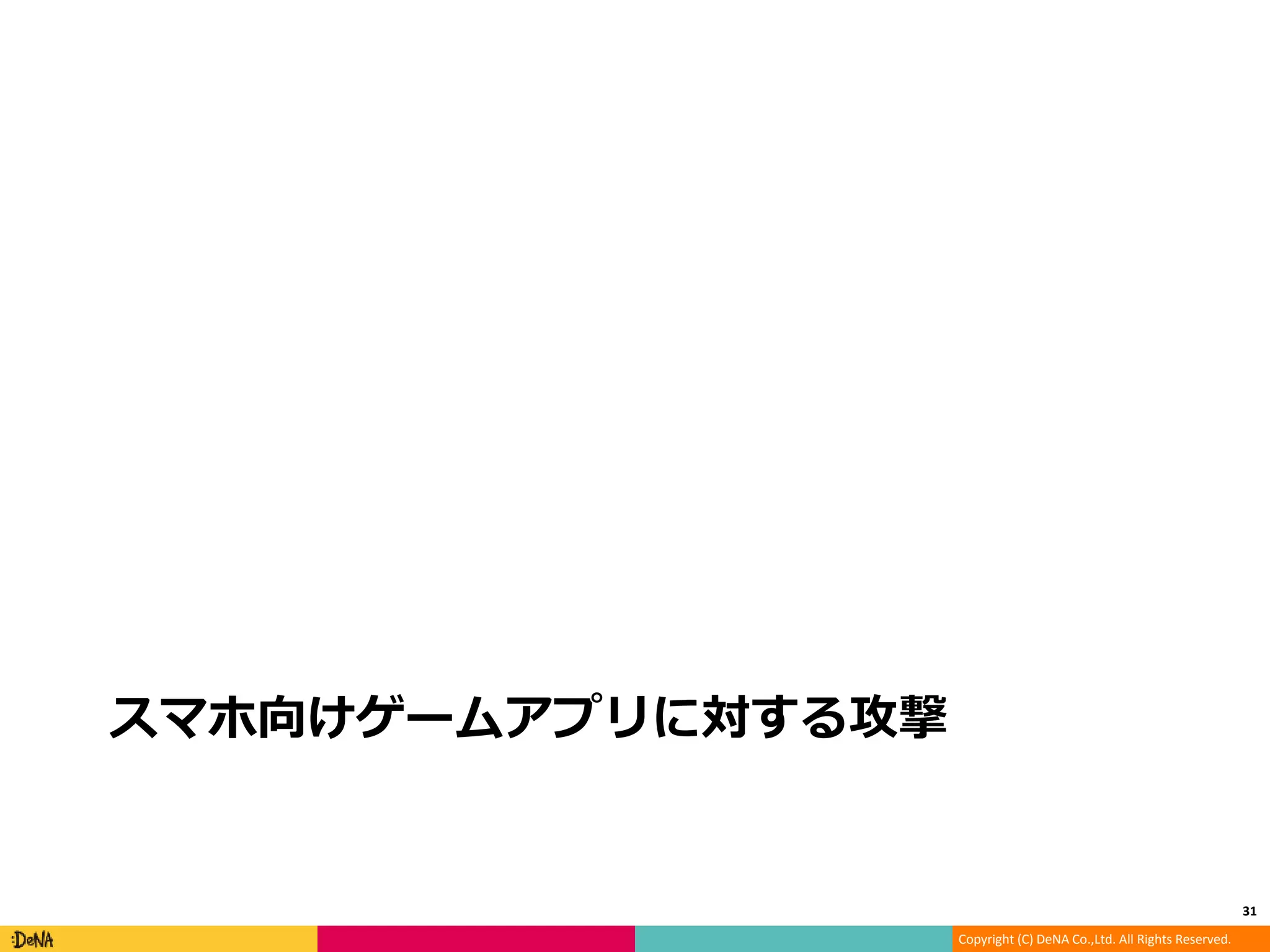 Copyright (C) DeNA Co.,Ltd. All Rights Reserved.
スマホ向けゲームアプリに対する攻撃
31
 