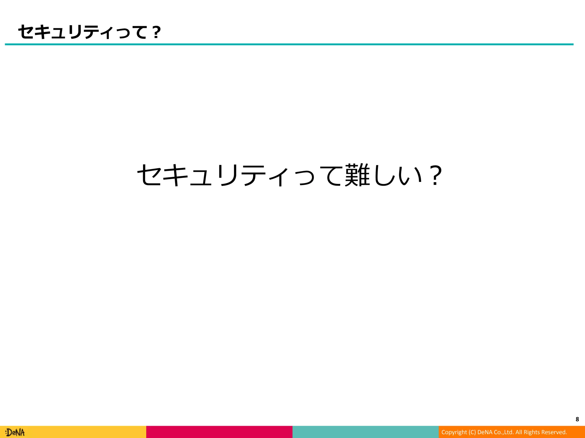 Copyright (C) DeNA Co.,Ltd. All Rights Reserved.
セキュリティって？
8
セキュリティって難しい？
 