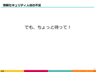 Copyright (C) DeNA Co.,Ltd. All Rights Reserved.
情報セキュリティ人材の不足
11
でも、ちょっと待って！
 