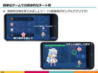 Copyright (C) DeNA Co.,Ltd. All Rights Reserved.
簡単なゲームでの具体的なチート例
 具体的な例を見てみましょう！（※勉強用のサンプルアプリです）
18
戦う相手を選んで
コマンド選択して倒す！
スタミナ回復アイテムもある
 