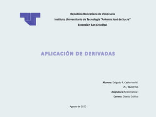 República Bolivariana de Venezuela
Instituto Universitario de Tecnología “Antonio José de Sucre”
Extensión San Cristóbal
Alumno: Delgado R. Catherine M.
C.I. 28457763
Asignatura: Matemática I
Carrera: Diseño Gráfico
Agosto de 2020
 