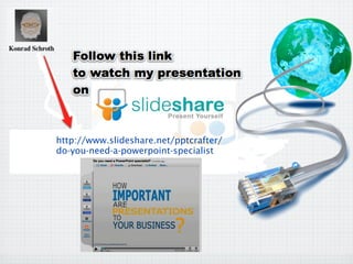 http://www.slideshare.net/pptcrafter/
do-you-need-a-powerpoint-specialist
 