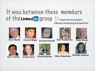 It was between these members
of the group Great Communicators!
Effective Presenting & PowerPoint
Steve Hards Geetesh Bajaj Konrad Schroth Don Weatherbee
Ellen Finkelstein Michelle Johnson
Glenn Behenna
Pedro Ricart
Steve Vachss Jessica Pyne
 