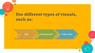Use different types of visuals,
such as:
Gifs Infographics Video clips
 
