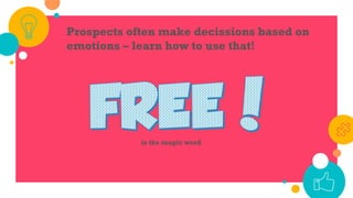 Prospects often make decissions based on
emotions – learn how to use that!
is the magic word
 
