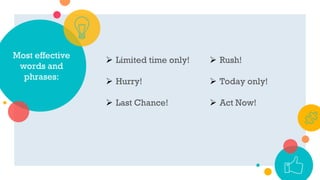 Most effective
words and
phrases:
 Limited time only!
 Hurry!
 Last Chance!
 Rush!
 Today only!
 Act Now!
 