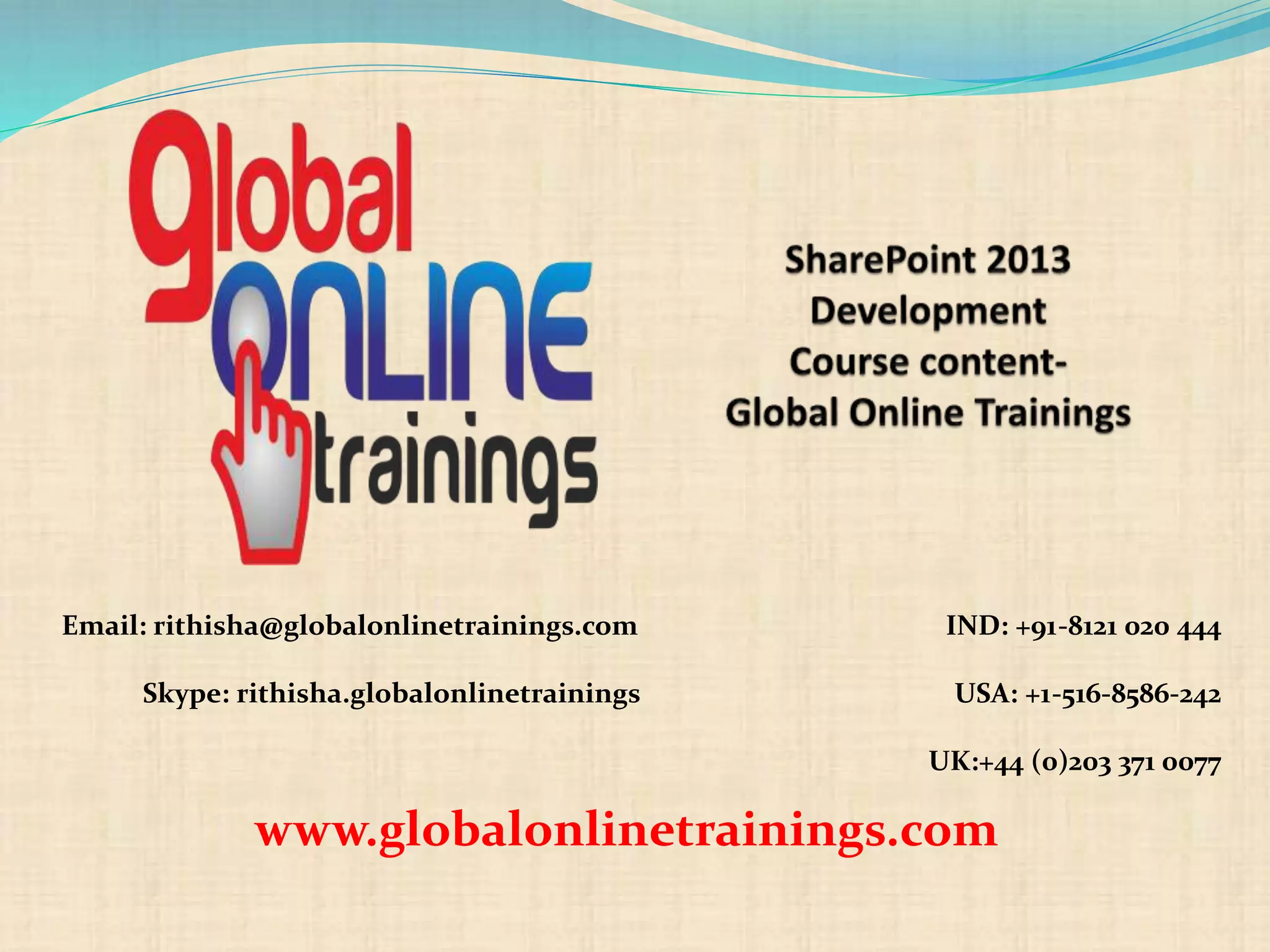 Email: rithisha@globalonlinetrainings.com IND: +91-8121 020 444
Skype: rithisha.globalonlinetrainings USA: +1-516-8586-242
UK:+44 (0)203 371 0077
www.globalonlinetrainings.com
 
