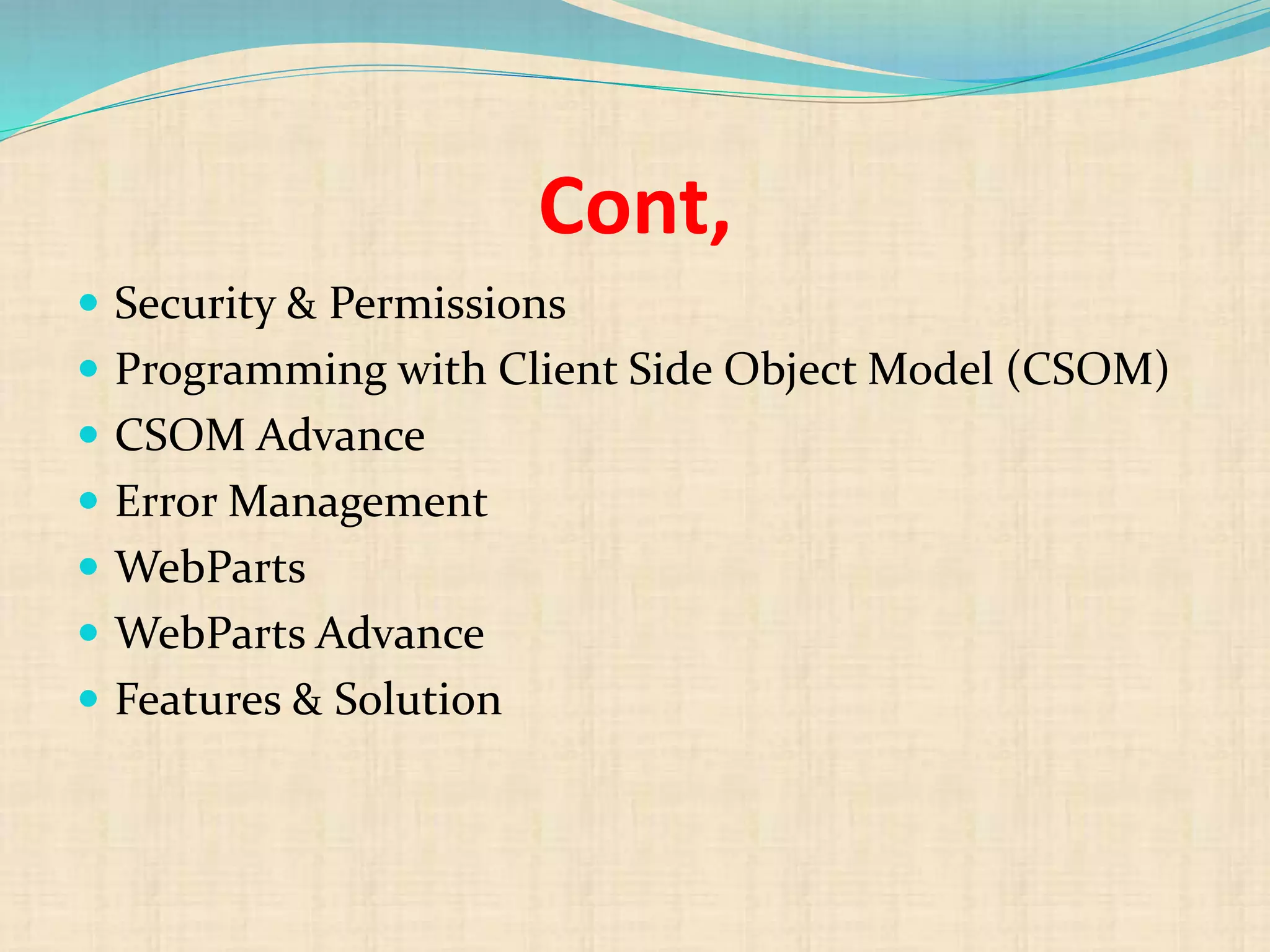 Cont,
 Security & Permissions
 Programming with Client Side Object Model (CSOM)
 CSOM Advance
 Error Management
 WebParts
 WebParts Advance
 Features & Solution
 