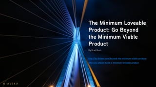 The Minimum Loveable
Product: Go Beyond
the Minimum Viable
Product
By Brad Bush
http://by.dialexa.com/beyond-the-minimum-viable-product-
why-you-should-build-a-minimum-loveable-product
 