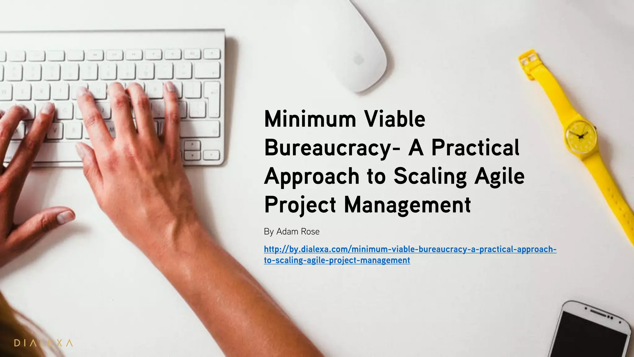Minimum Viable
Bureaucracy- A Practical
Approach to Scaling Agile
Project Management
By Adam Rose
http://by.dialexa.com/minimum-viable-bureaucracy-a-practical-approach-
to-scaling-agile-project-management
 