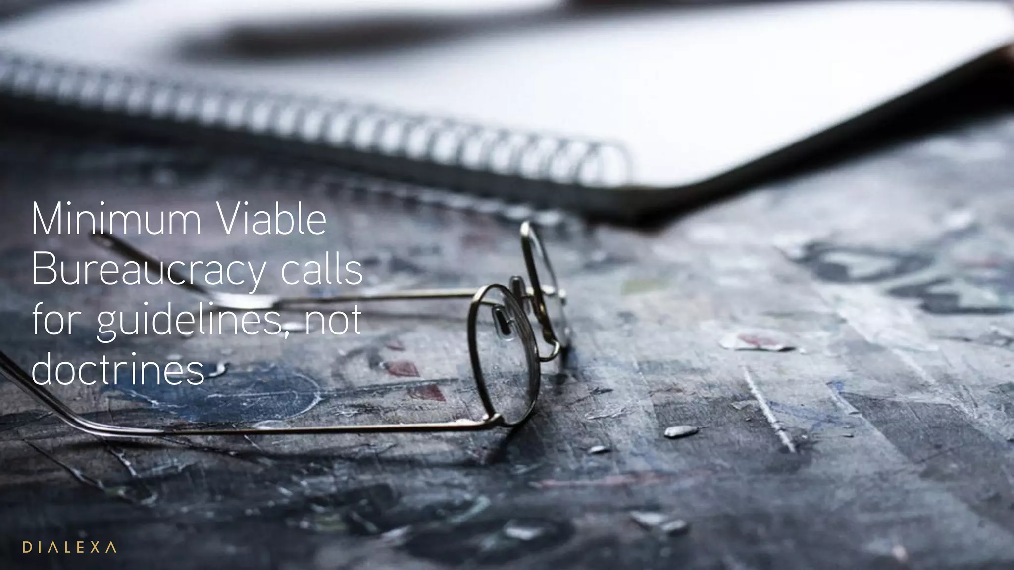 Minimum Viable
Bureaucracy calls
for guidelines, not
doctrines
 