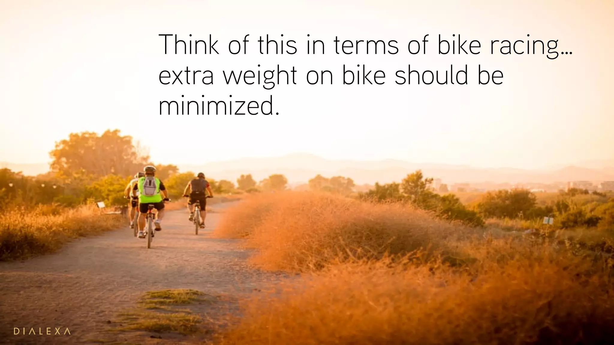 Think of this in terms of bike racing…
extra weight on bike should be
minimized.
 