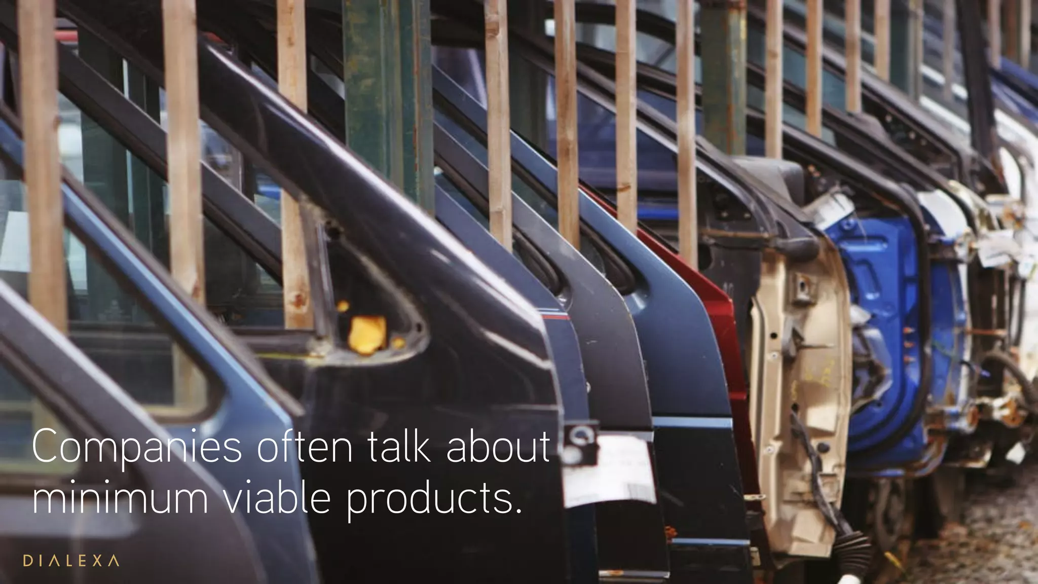 Companies often talk about
minimum viable products.
 