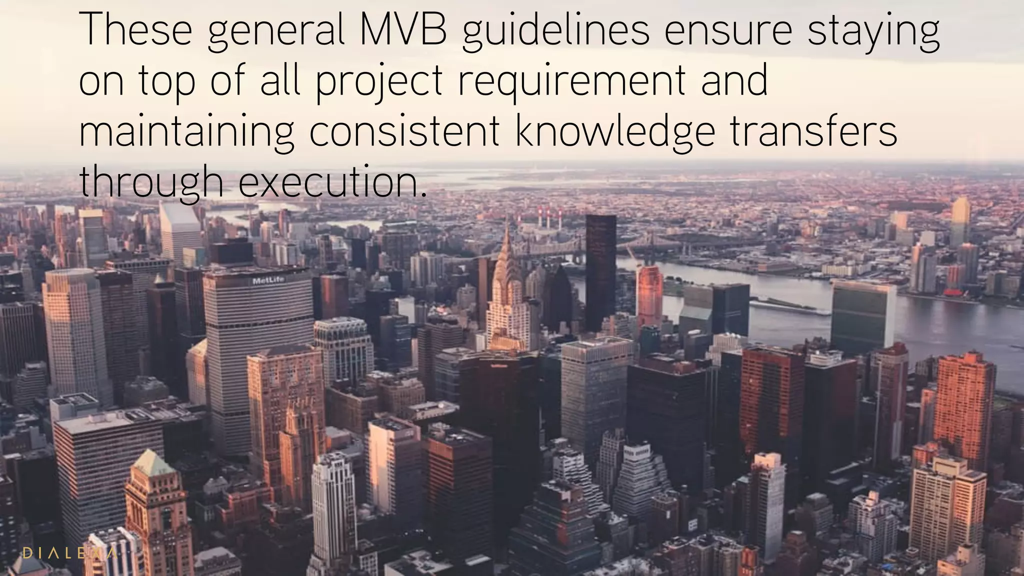 These general MVB guidelines ensure staying
on top of all project requirement and
maintaining consistent knowledge transfers
through execution.
 