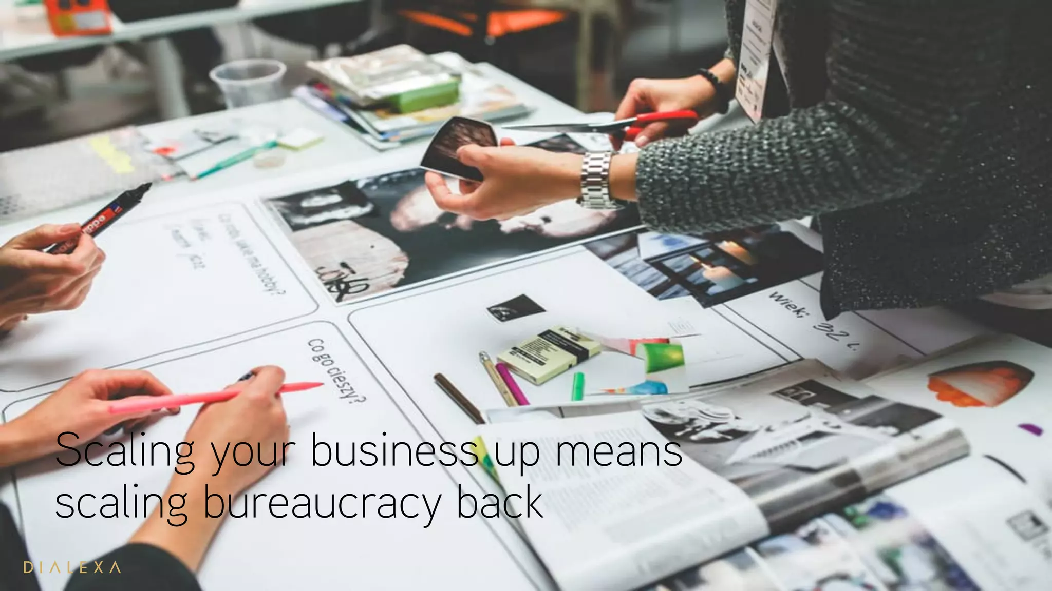 Scaling your business up means
scaling bureaucracy back
 
