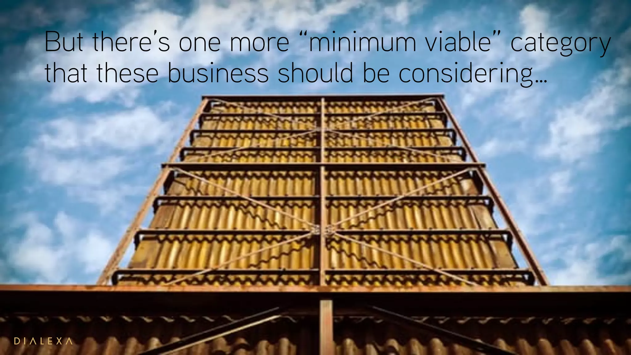 But there’s one more “minimum viable” category
that these business should be considering…
 