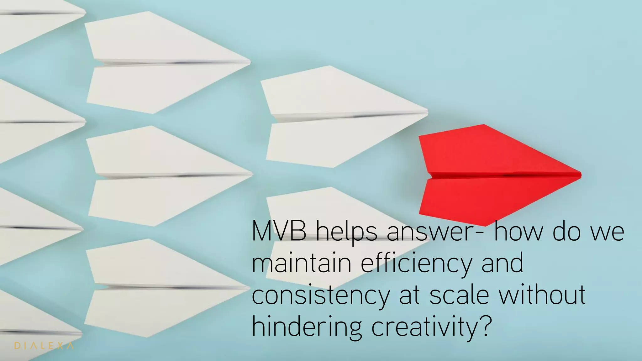 MVB helps answer- how do we
maintain efficiency and
consistency at scale without
hindering creativity?
 