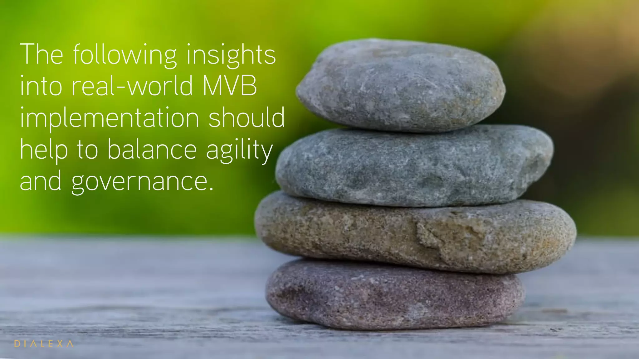 The following insights
into real-world MVB
implementation should
help to balance agility
and governance.
 