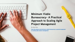 Minimum Viable
Bureaucracy- A Practical
Approach to Scaling Agile
Project Management
By Adam Rose
http://by.dialexa.com/minimum-viable-bureaucracy-a-practical-approach-
to-scaling-agile-project-management
 