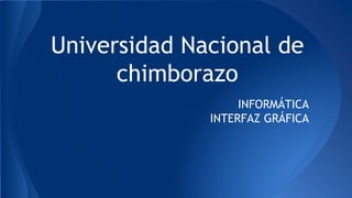 Universidad Nacional de
chimborazo
INFORMÁTICA
INTERFAZ GRÁFICA
 