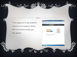 Y nos aparecerá lo que podemos
observar en la imagen; y damos
click en el botón naranja que
dice upload.