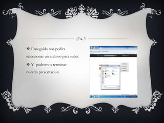  Enseguida nos pedira
seleccionar un archivo para subir.

 Y podremos terminar
nuestra presentacion.
 
