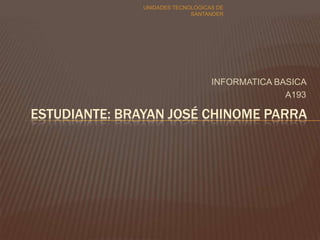 INFORMATICA BASICA
A193
UNIDADES TECNOLOGICAS DE
SANTANDER
ESTUDIANTE: BRAYAN JOSÉ CHINOME PARRA
 