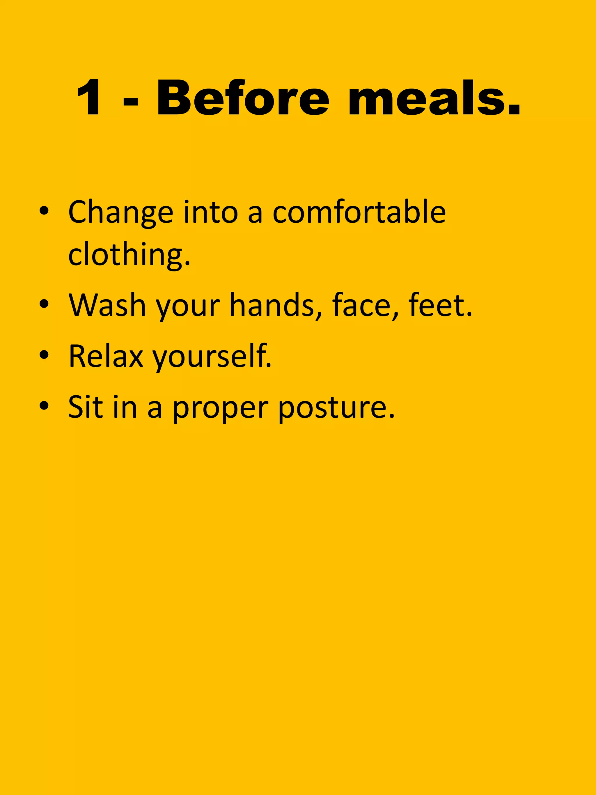 1 - Before meals.
• Change into a comfortable
clothing.
• Wash your hands, face, feet.
• Relax yourself.
• Sit in a proper posture.
 