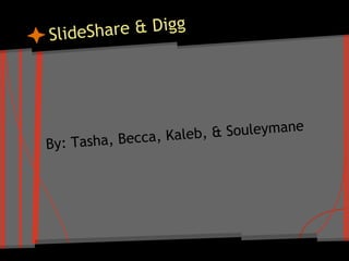 SlideShare & Digg
By: Tasha, Becca, Kaleb, & Souleymane
 