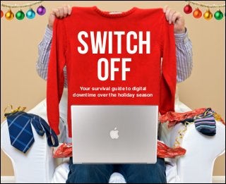 SWITCH
OFF

Your survival guide to digital !
downtime over the holiday season

 