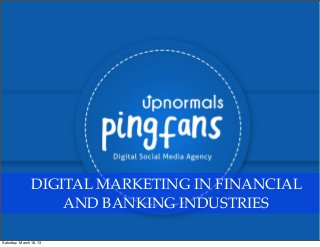 DIGITAL MARKETING IN FINANCIAL
                    AND BANKING INDUSTRIES

Saturday, March 16, 13
 