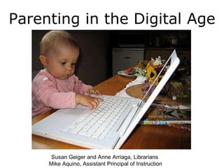 Parenting in the Digital Age Susan Geiger and Anne Arriaga, Librarians  Mike Aquino, Assistant Principal of Instruction 